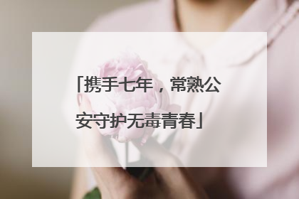 携手七年，常熟公安守护无毒青春
