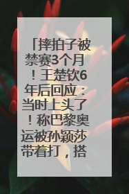 摔拍子被禁赛3个月！王楚钦6年后回应：当时上头了！称巴黎奥运被孙颖莎带着打，搭档8年“一个眼神就能懂”