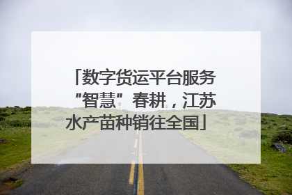 数字货运平台服务“智慧”春耕，江苏水产苗种销往全国