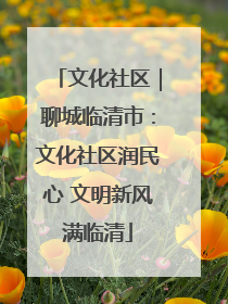 文化社区｜聊城临清市：文化社区润民心 文明新风满临清