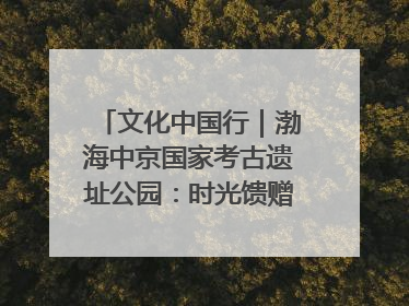 文化中国行｜渤海中京国家考古遗址公园：时光馈赠的宝藏 历史凝固的诗篇