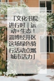 文化书院进行时｜运动+生态！淄博经开区这场绿色骑行活动点燃城市活力