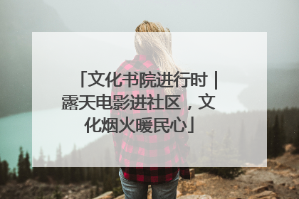 文化书院进行时｜露天电影进社区，文化烟火暖民心