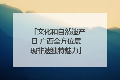 文化和自然遗产日 广西全方位展现非遗独特魅力