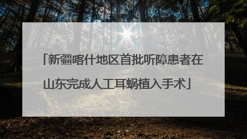 新疆喀什地区首批听障患者在山东完成人工耳蜗植入手术