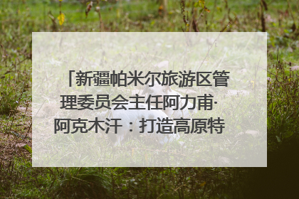 新疆帕米尔旅游区管理委员会主任阿力甫·阿克木汗：打造高原特色文旅品牌 推动县域旅游高质量发展｜第七届全国县域旅游研究成果发布系列活动