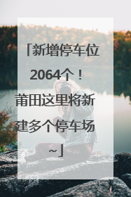 新增停车位2064个！莆田这里将新建多个停车场~