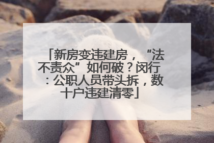 新房变违建房，“法不责众”如何破？闵行：公职人员带头拆，数十户违建清零
