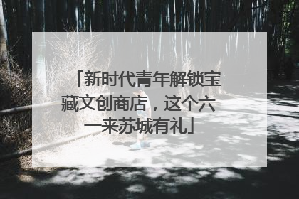 新时代青年解锁宝藏文创商店，这个六一来苏城有礼