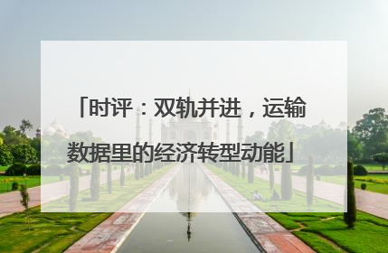 时评：双轨并进，运输数据里的经济转型动能