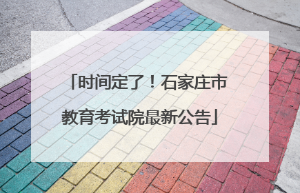 时间定了！石家庄市教育考试院最新公告