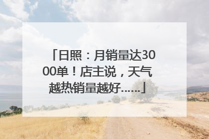 日照：月销量达3000单！店主说，天气越热销量越好……