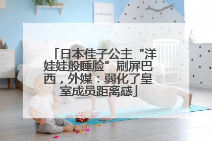 日本佳子公主“洋娃娃般睡脸”刷屏巴西，外媒：弱化了皇室成员距离感