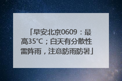 早安北京0609：最高35℃；白天有分散性雷阵雨，注意防雨防暑