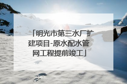 明光市第三水厂扩建项目-原水配水管网工程提前竣工