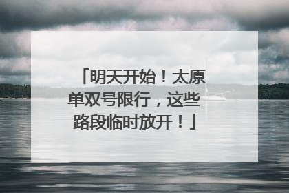 明天开始！太原单双号限行，这些路段临时放开！