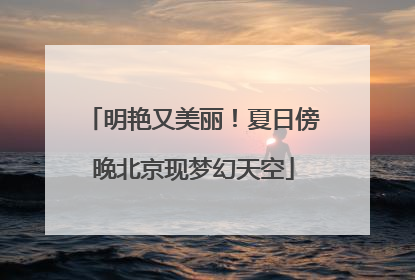明艳又美丽！夏日傍晚北京现梦幻天空