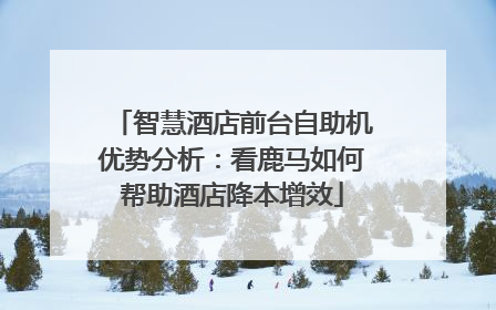 智慧酒店前台自助机优势分析：看鹿马如何帮助酒店降本增效