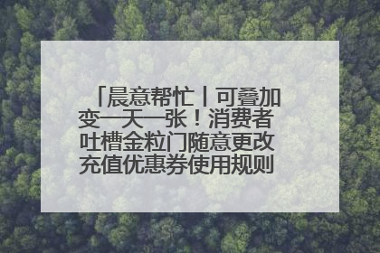 晨意帮忙丨可叠加变一天一张！消费者吐槽金粒门随意更改充值优惠券使用规则，品牌回应