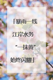 暴雨一线 江岸水务“一抹黄”始终闪耀