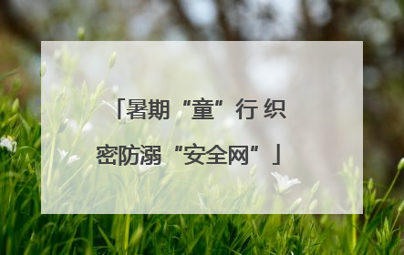 暑期“童”行 织密防溺“安全网”