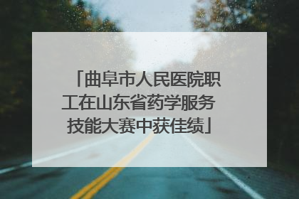 曲阜市人民医院职工在山东省药学服务技能大赛中获佳绩