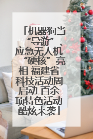机器狗当“导游”、应急无人机“硬核”亮相 福建省科技活动周启动 百余项特色活动酷炫来袭