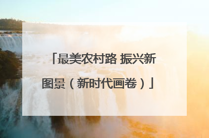 最美农村路 振兴新图景（新时代画卷）