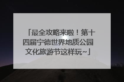 最全攻略来啦！第十四届宁德世界地质公园文化旅游节这样玩~