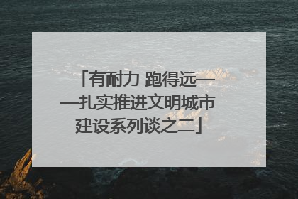 有耐力 跑得远——扎实推进文明城市建设系列谈之二