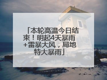 本轮高温今日结束！明起4天暴雨+雷暴大风，局地特大暴雨