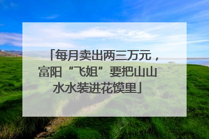 每月卖出两三万元，富阳“飞姐”要把山山水水装进花馍里