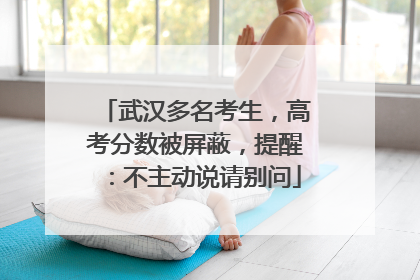 武汉多名考生，高考分数被屏蔽，提醒：不主动说请别问
