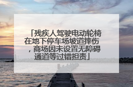残疾人驾驶电动轮椅在地下停车场坡道摔伤，商场因未设置无障碍通道等过错担责