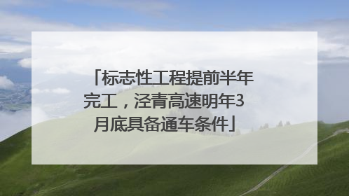 标志性工程提前半年完工，泾青高速明年3月底具备通车条件