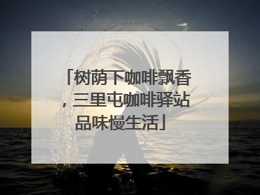 树荫下咖啡飘香，三里屯咖啡驿站品味慢生活