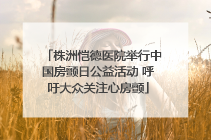 株洲恺德医院举行中国房颤日公益活动 呼吁大众关注心房颤