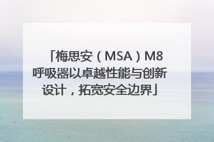 梅思安（MSA）M8呼吸器以卓越性能与创新设计，拓宽安全边界