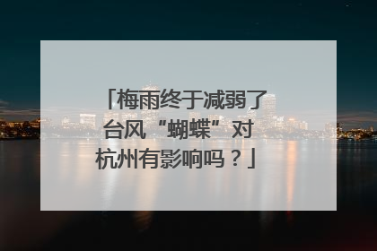 梅雨终于减弱了 台风“蝴蝶”对杭州有影响吗？