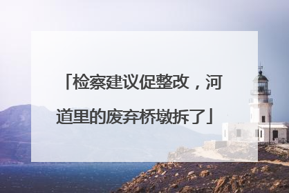检察建议促整改，河道里的废弃桥墩拆了
