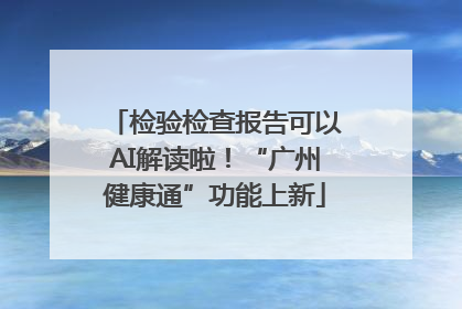 检验检查报告可以AI解读啦！“广州健康通”功能上新