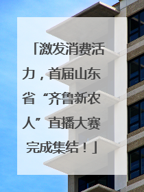 激发消费活力，首届山东省“齐鲁新农人”直播大赛完成集结！