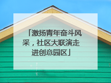 激扬青年奋斗风采，社区大联演走进创意园区
