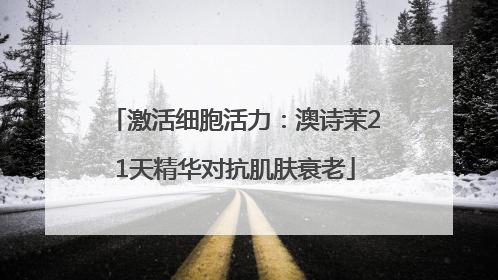 激活细胞活力：澳诗茉21天精华对抗肌肤衰老