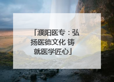 濮阳医专：弘扬医德文化 铸就医学匠心