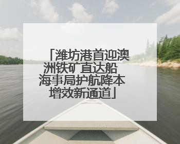 潍坊港首迎澳洲铁矿直达船 海事局护航降本增效新通道