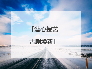 潜心授艺 古剧焕新