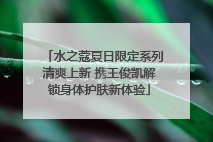 水之蔻夏日限定系列清爽上新 携王俊凯解锁身体护肤新体验