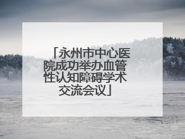 永州市中心医院成功举办血管性认知障碍学术交流会议