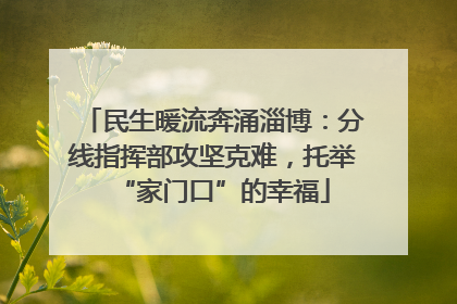 民生暖流奔涌淄博：分线指挥部攻坚克难，托举“家门口”的幸福